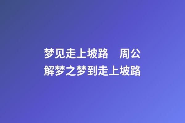 梦见走上坡路　周公解梦之梦到走上坡路